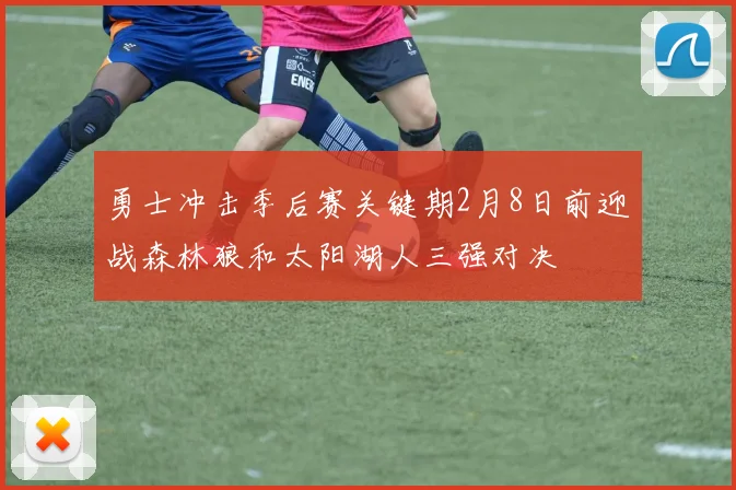 勇士冲击季后赛关键期2月8日前迎战森林狼和太阳湖人三强对决