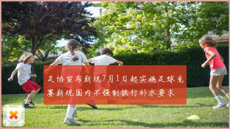 足协宣布新规7月1日起实施足球竞赛新规国内不强制执行补水要求