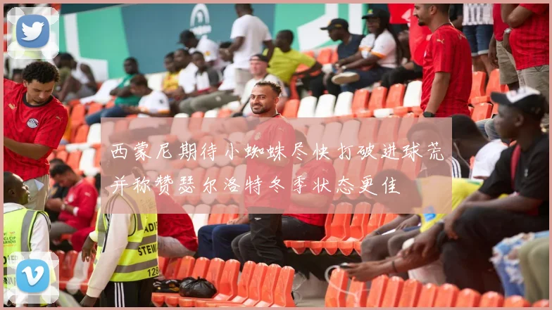 西蒙尼期待小蜘蛛尽快打破进球荒并称赞瑟尔洛特冬季状态更佳