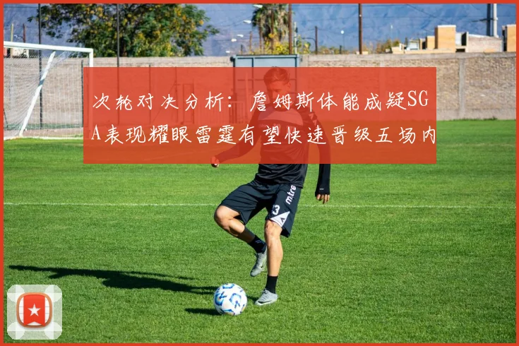 次轮对决分析：詹姆斯体能成疑SGA表现耀眼雷霆有望快速晋级五场内