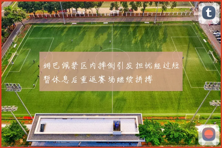 姆巴佩禁区内摔倒引发担忧经过短暂休息后重返赛场继续拼搏