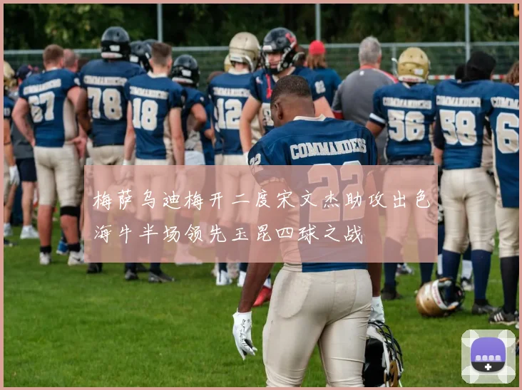 梅萨乌迪梅开二度宋文杰助攻出色海牛半场领先玉昆四球之战