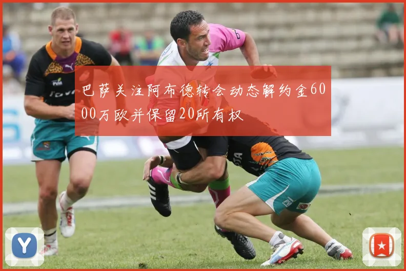 巴萨关注阿布德转会动态解约金6000万欧并保留20所有权