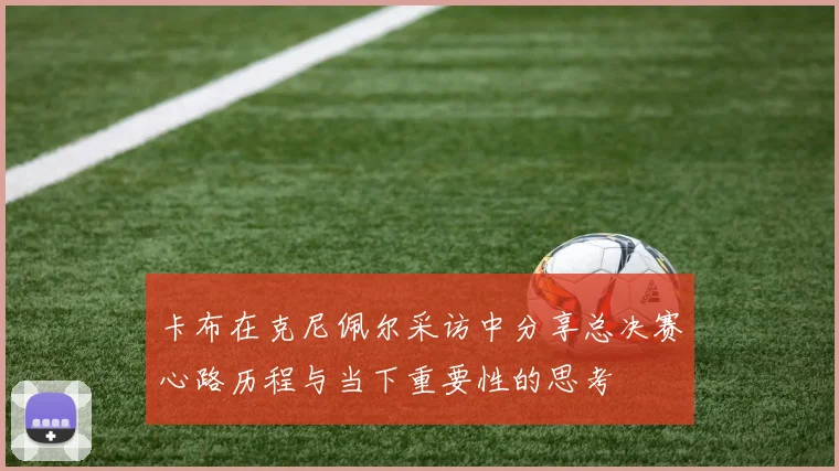 卡布在克尼佩尔采访中分享总决赛心路历程与当下重要性的思考