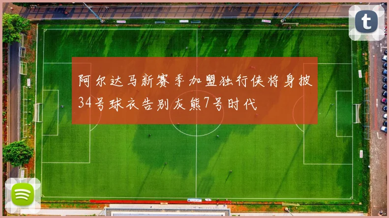 阿尔达马新赛季加盟独行侠将身披34号球衣告别灰熊7号时代