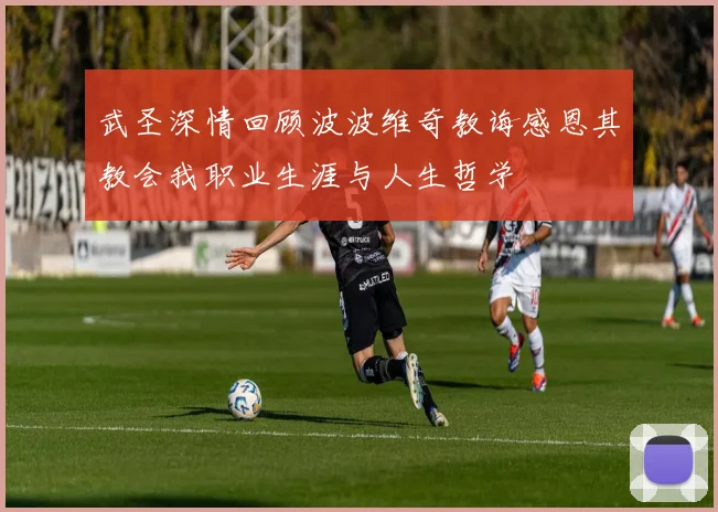 武圣深情回顾波波维奇教诲感恩其教会我职业生涯与人生哲学