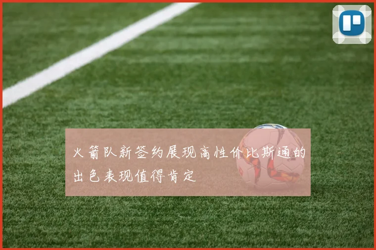 火箭队新签约展现高性价比斯通的出色表现值得肯定
