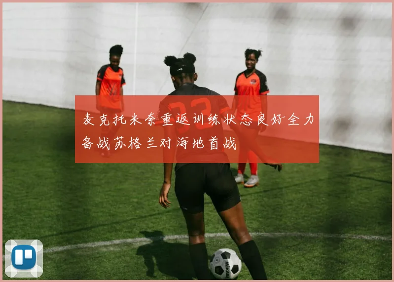麦克托米奈重返训练状态良好全力备战苏格兰对海地首战