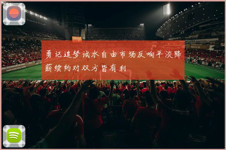 勇记追梦试水自由市场反响平淡降薪续约对双方皆有利