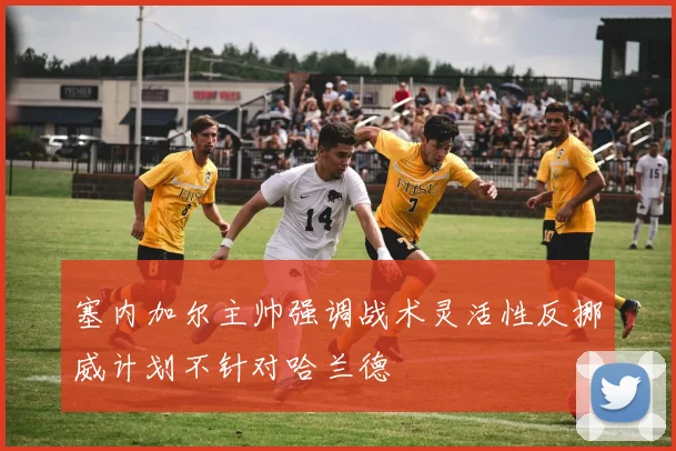 塞内加尔主帅强调战术灵活性反挪威计划不针对哈兰德